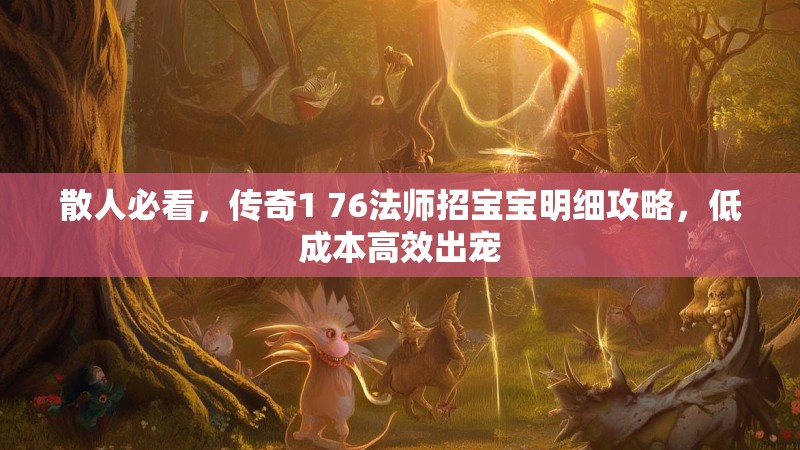 散人必看,传奇1 76法师招宝宝明细攻略,低成本高效出宠