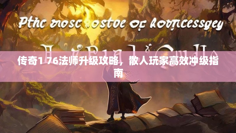 传奇1 76法师升级攻略，散人玩家高效冲级指南