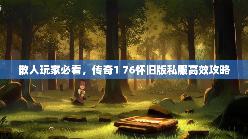 散人玩家必看，传奇1 76怀旧版私服高效攻略