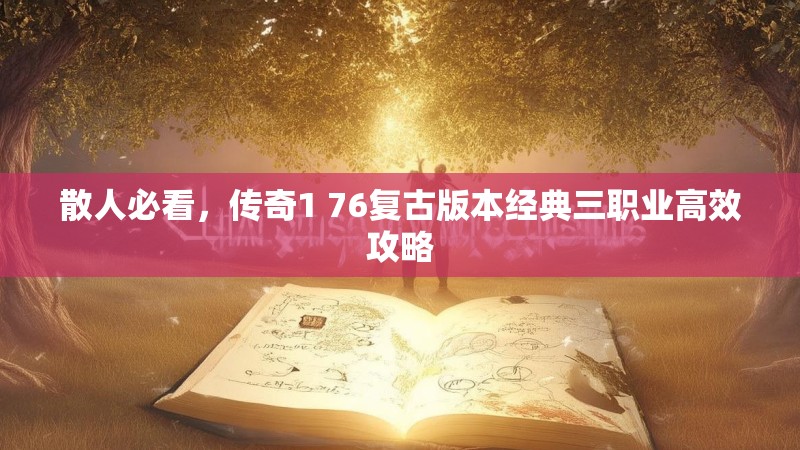 散人必看，传奇1 76复古版本经典三职业高效攻略