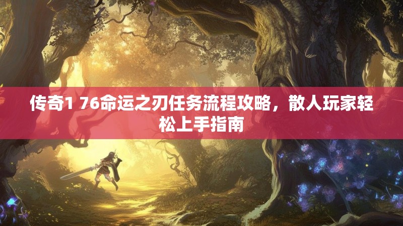 传奇1 76命运之刃任务流程攻略，散人玩家轻松上手指南