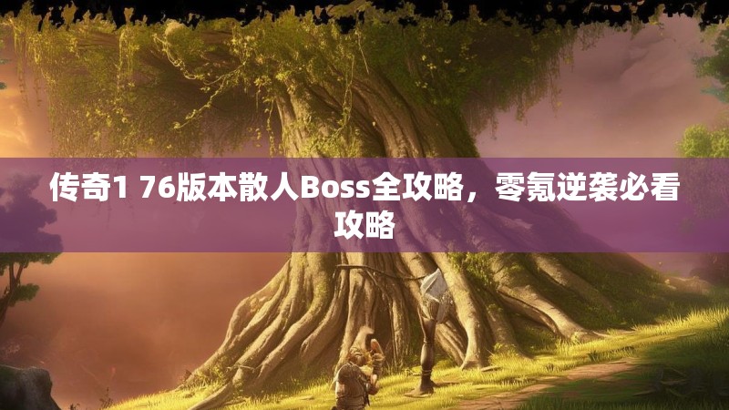 传奇1 76版本散人Boss全攻略，零氪逆袭必看攻略