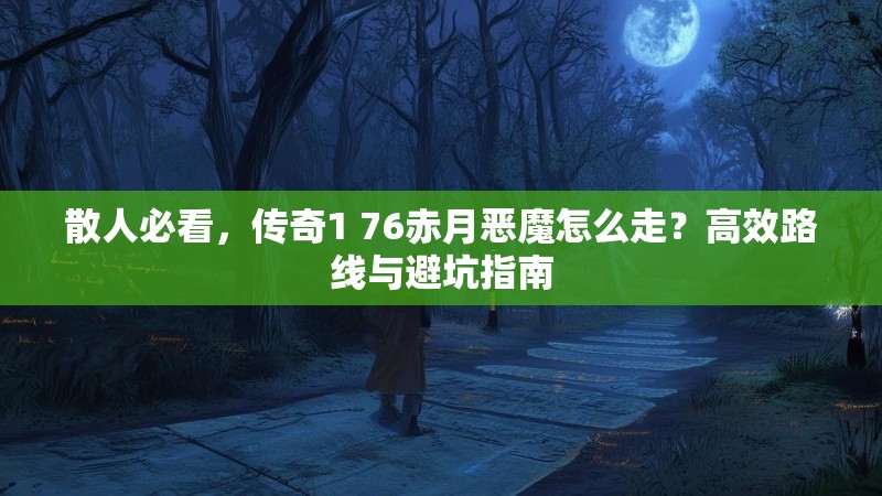 散人必看,传奇1 76赤月恶魔怎么走?高效路线与避坑指南