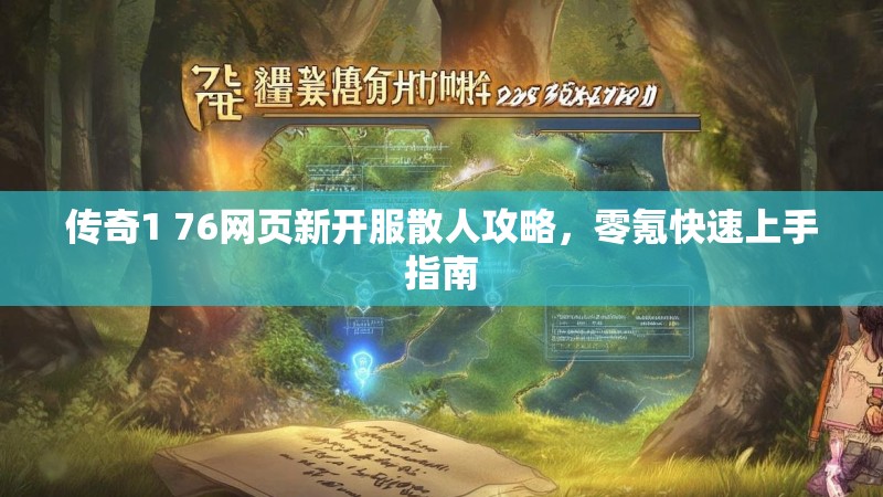 传奇1 76网页新开服散人攻略,零氪快速上手指南
