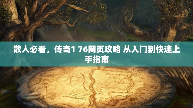散人必看,传奇1 76网页攻略 从入门到快速上手指南