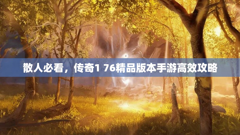 散人必看,传奇1 76精品版本手游高效攻略