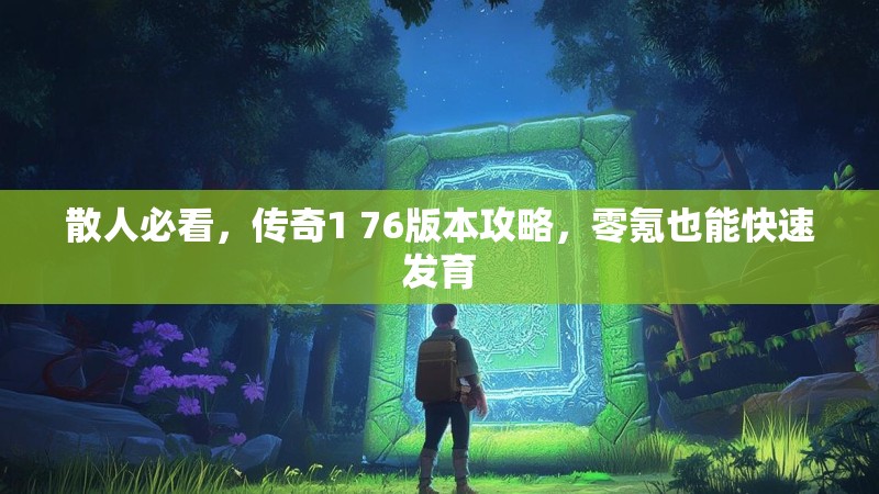 散人必看,传奇1 76版本攻略,零氪也能快速发育