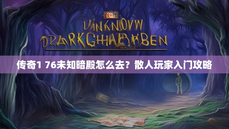 传奇1 76未知暗殿怎么去?散人玩家入门攻略