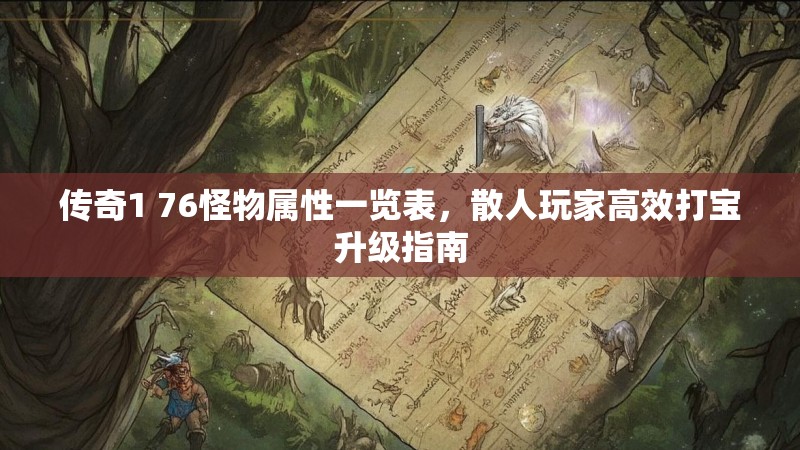 传奇1 76怪物属性一览表,散人玩家高效打宝升级指南