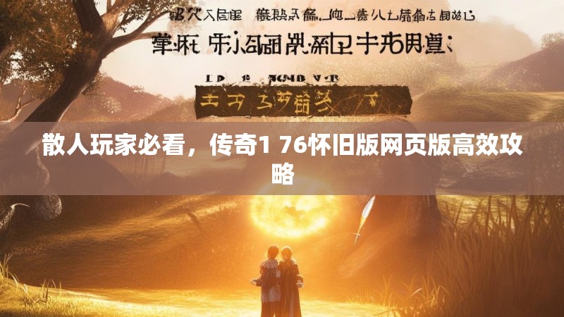 散人玩家必看，传奇1 76怀旧版网页版高效攻略