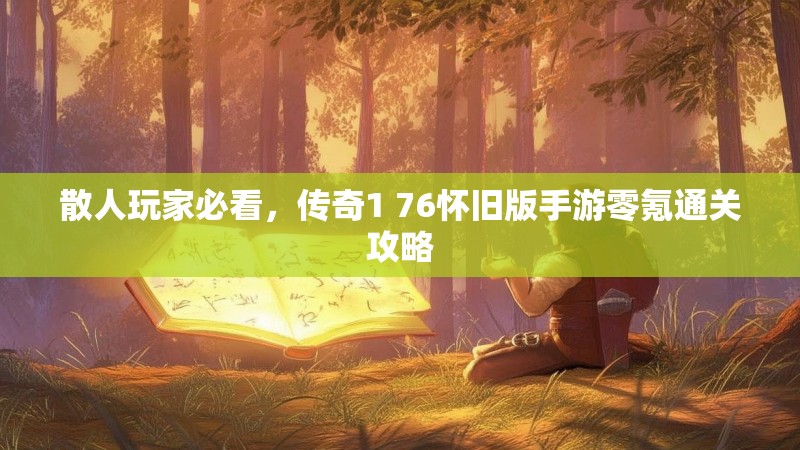 散人玩家必看,传奇1 76怀旧版手游零氪通关攻略