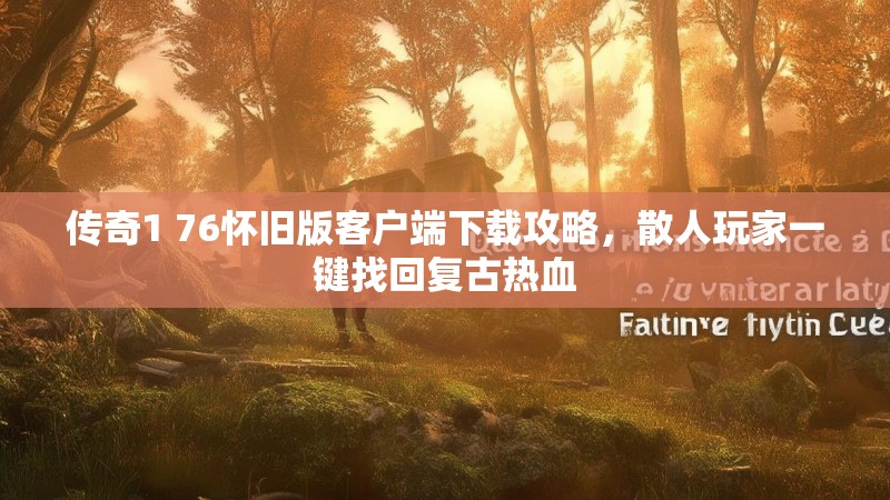 传奇1 76怀旧版客户端下载攻略，散人玩家一键找回复古热血