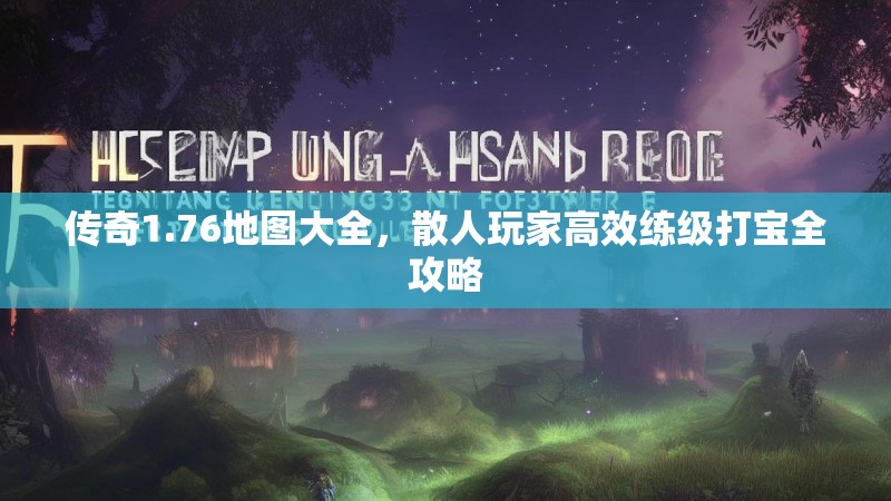 传奇1.76地图大全,散人玩家高效练级打宝全攻略