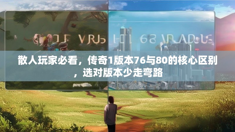 散人玩家必看,传奇1版本76与80的核心区别,选对版本少走弯路