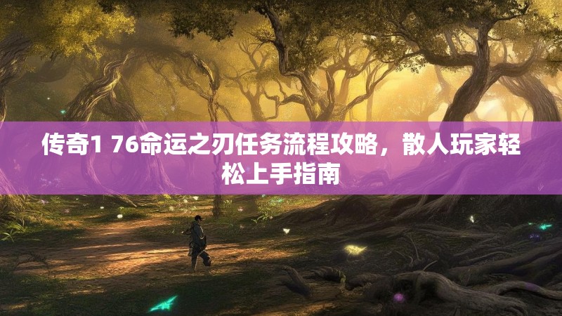 传奇1 76命运之刃任务流程攻略,散人玩家轻松上手指南