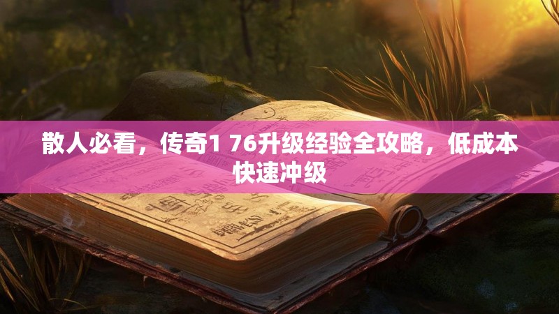 散人必看,传奇1 76升级经验全攻略,低成本快速冲级