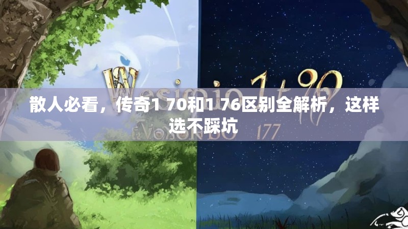 散人必看,传奇1 70和1 76区别全解析,这样选不踩坑