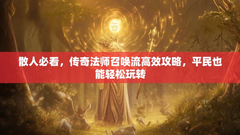 散人必看，传奇法师召唤流高效攻略，平民也能轻松玩转