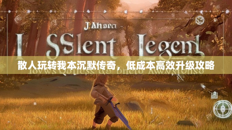 散人玩转我本沉默传奇,低成本高效升级攻略