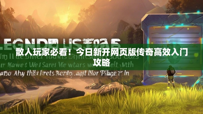 散人玩家必看!今日新开网页版传奇高效入门攻略