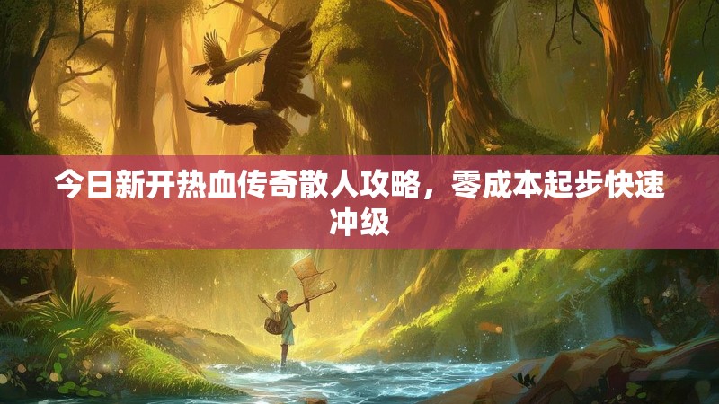 今日新开热血传奇散人攻略,零成本起步快速冲级