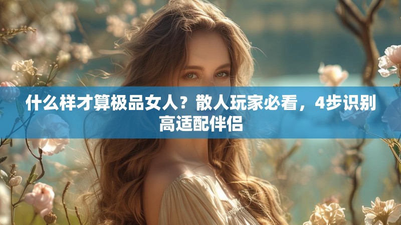 什么样才算极品女人?散人玩家必看,4步识别高适配伴侣