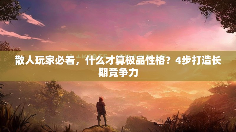 散人玩家必看，什么才算极品性格？4步打造长期竞争力