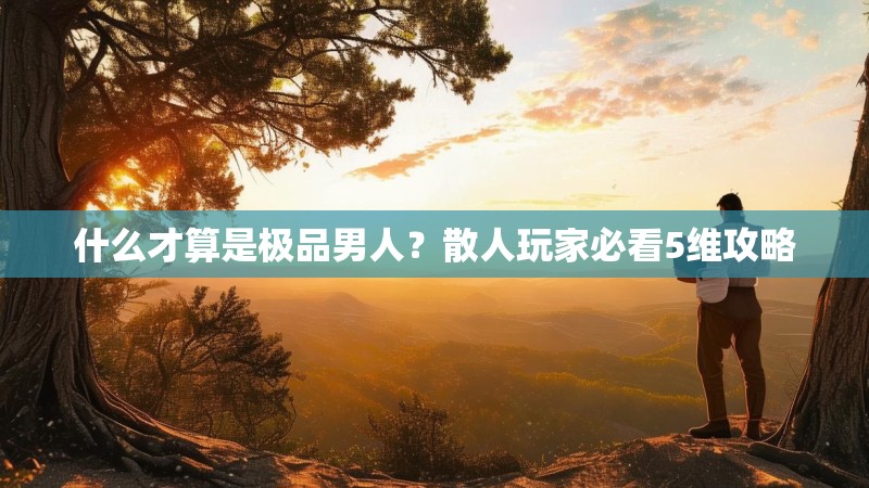 什么才算是极品男人?散人玩家必看5维攻略