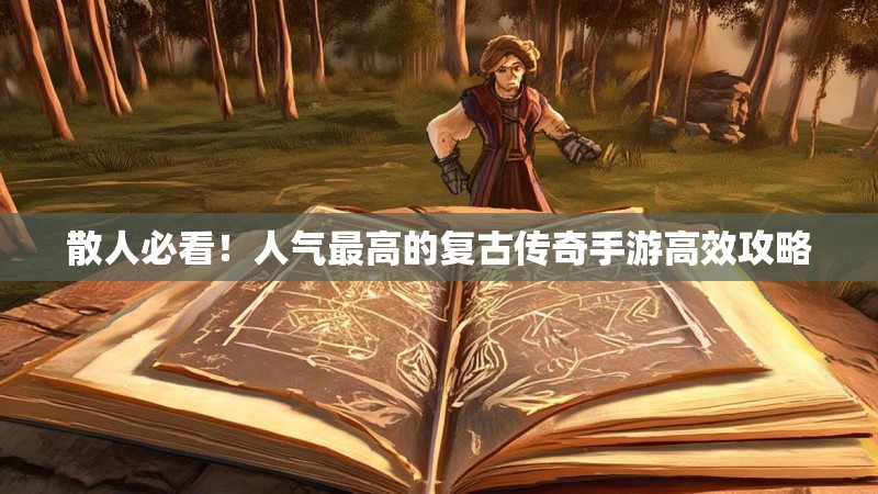散人必看!人气最高的复古传奇手游高效攻略