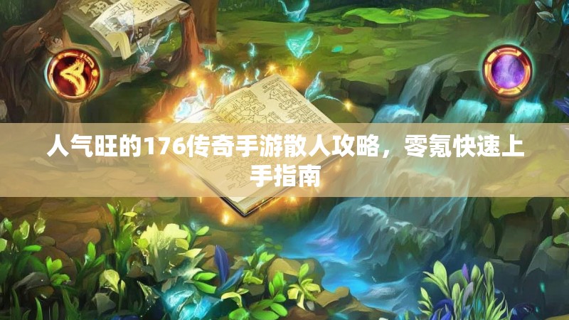 人气旺的176传奇手游散人攻略,零氪快速上手指南