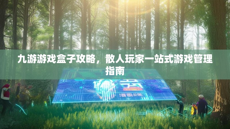 九游游戏盒子攻略，散人玩家一站式游戏管理指南