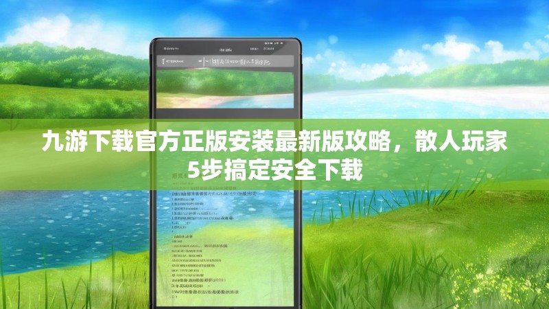 九游下载官方正版安装最新版攻略,散人玩家5步搞定安全下载