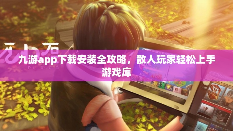 九游app下载安装全攻略,散人玩家轻松上手游戏库