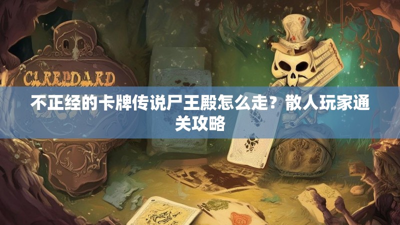 不正经的卡牌传说尸王殿怎么走?散人玩家通关攻略
