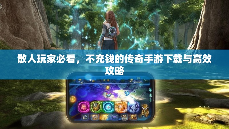 散人玩家必看,不充钱的传奇手游下载与高效攻略