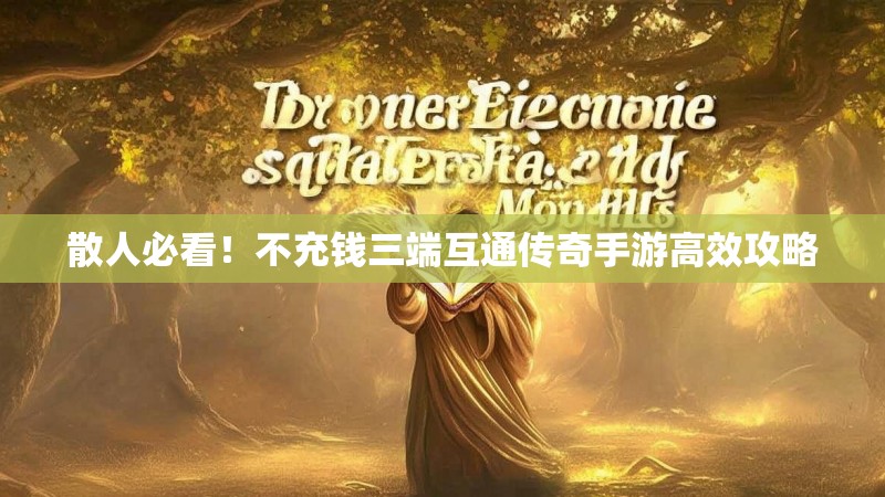 散人必看!不充钱三端互通传奇手游高效攻略