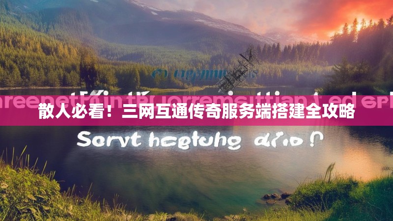 散人必看!三网互通传奇服务端搭建全攻略