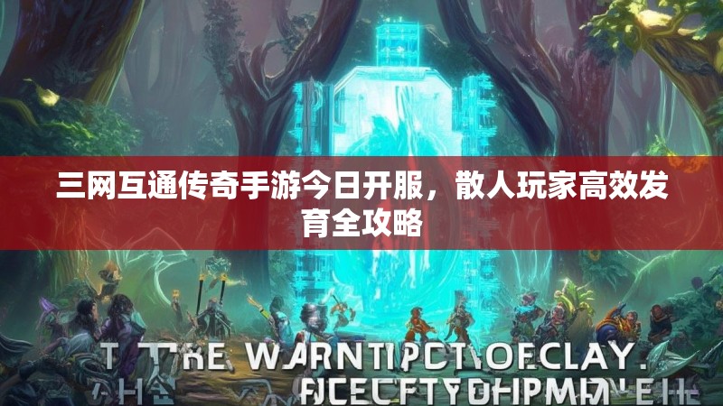 三网互通传奇手游今日开服,散人玩家高效发育全攻略
