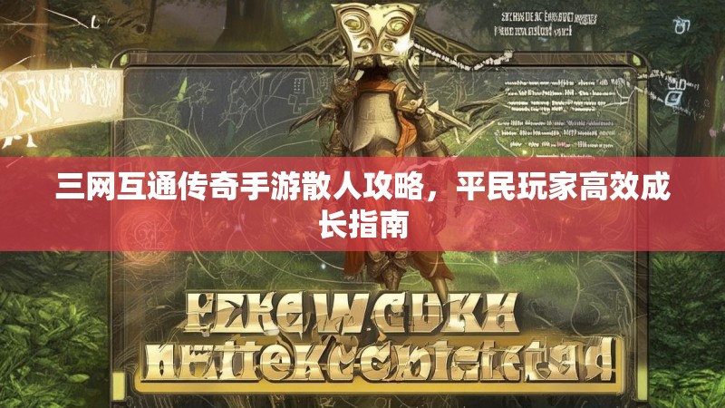 三网互通传奇手游散人攻略,平民玩家高效成长指南