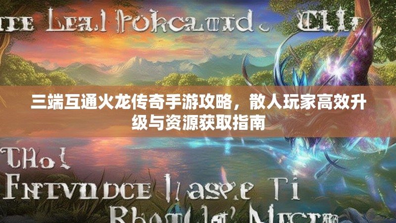三端互通火龙传奇手游攻略，散人玩家高效升级与资源获取指南