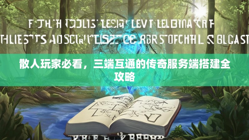 散人玩家必看,三端互通的传奇服务端搭建全攻略