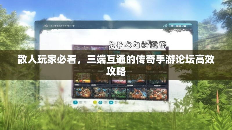 散人玩家必看，三端互通的传奇手游论坛高效攻略