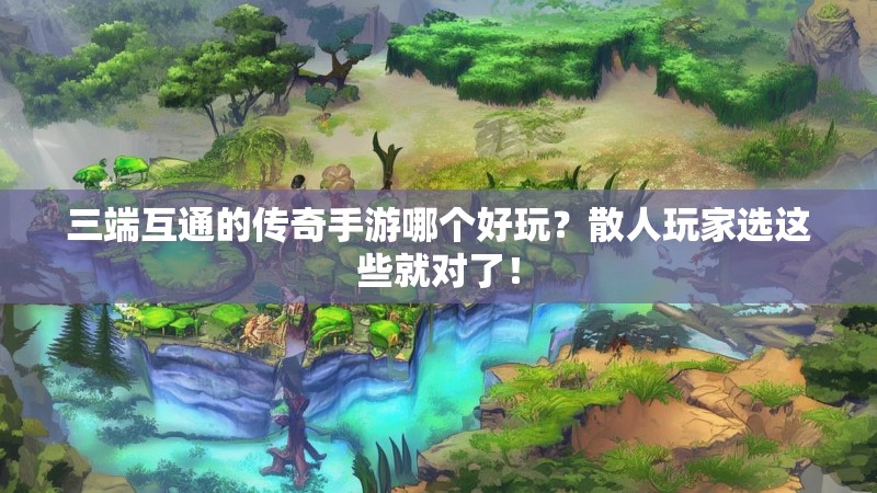 三端互通的传奇手游哪个好玩?散人玩家选这些就对了!