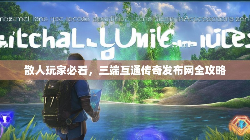 散人玩家必看,三端互通传奇发布网全攻略