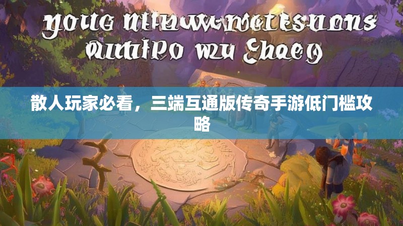散人玩家必看，三端互通版传奇手游低门槛攻略