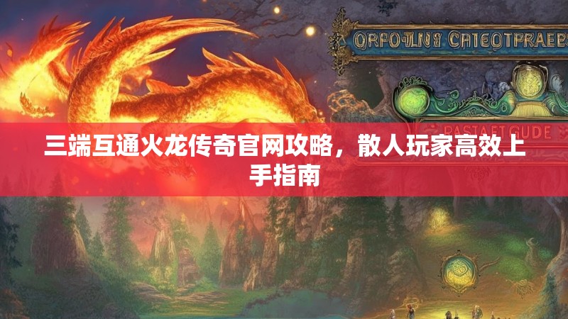 三端互通火龙传奇官网攻略，散人玩家高效上手指南