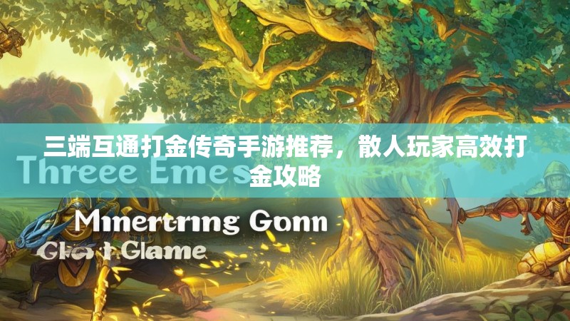 三端互通打金传奇手游推荐,散人玩家高效打金攻略