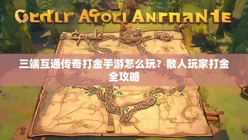 三端互通传奇打金手游怎么玩?散人玩家打金全攻略