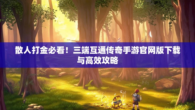 散人打金必看!三端互通传奇手游官网版下载与高效攻略