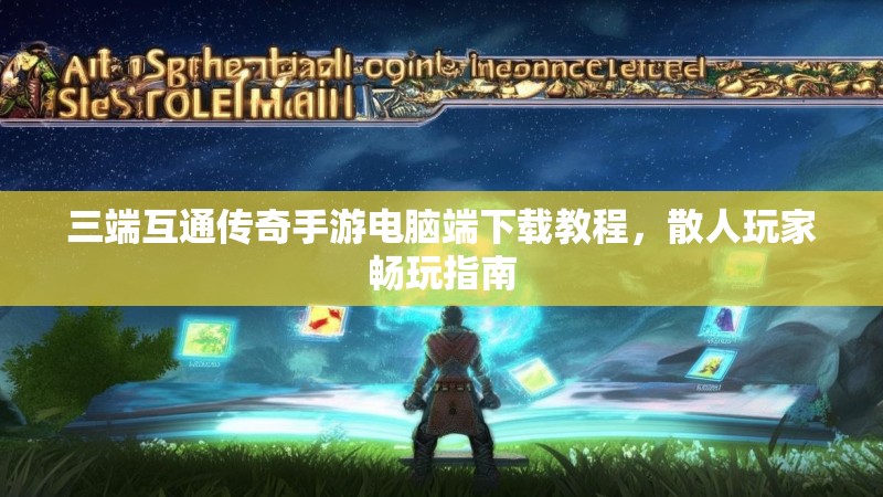 三端互通传奇手游电脑端下载教程,散人玩家畅玩指南